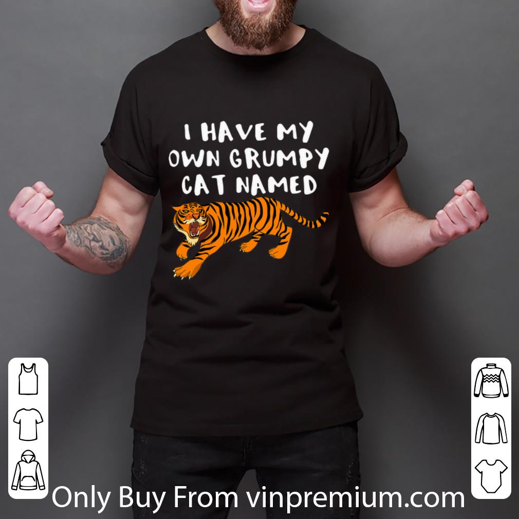 Great Tiger I Have My Own Grumpy Cat Named shirt