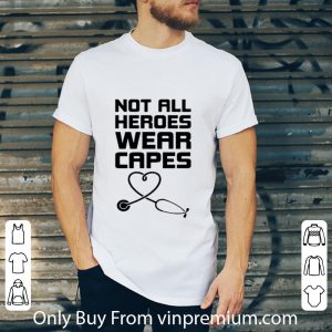 Nice Not All Heroes Wear Capes Stethoscope Heart shirt 1