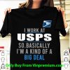 Great I Work At USPS So Basically I'm A Kind Of A Big Deal shirt