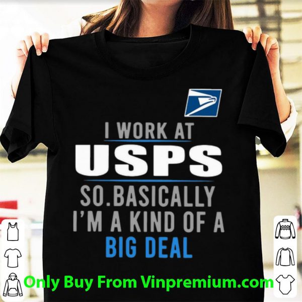 Great I Work At USPS So Basically I'm A Kind Of A Big Deal shirt