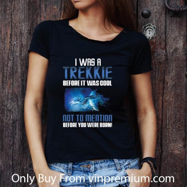 Top Startrek I Was A Trekkie Before It Was Cool Not To Mention shirt