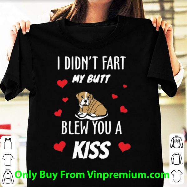 Awesome Bulldog I Didn’t Fart My Butt Blew You A Kiss shirt