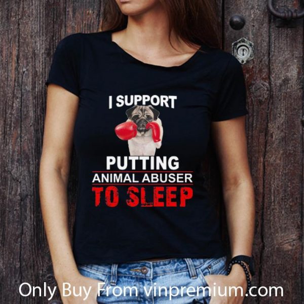 Hot I Support Putting Animal Abuser To Sleep Pug shirt