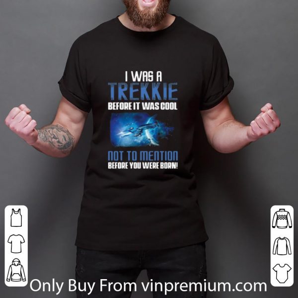 Top Startrek I Was A Trekkie Before It Was Cool Not To Mention shirt