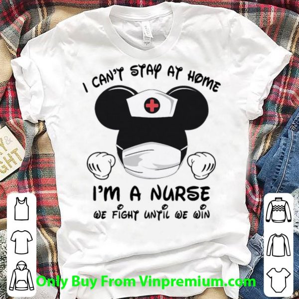 Top Mickey Mouse I Can’t Stay At Home I’m A Nurse We Fight Until We Win shirt