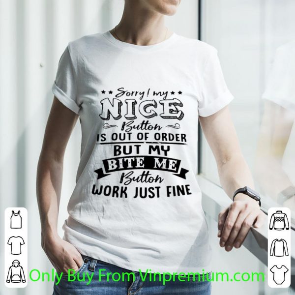 Nice Sorry My Nice Button Is Out Of Order But My Bite Me Button Work Just Fine shirt