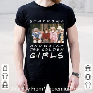 Nice Stay Home And Watch The Golden Girls shirt 1