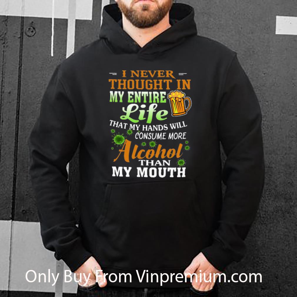 Original I Never Thought In My Entire Life My Hands Will Consume Alcohol shirt 4 - Original I Never Thought In My Entire Life My Hands Will Consume Alcohol shirt