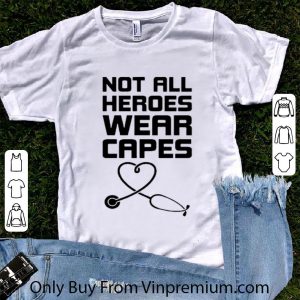 Nice Not All Heroes Wear Capes Stethoscope Heart shirt