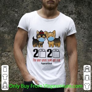 Nice Yorkshire Terrier 2020 The Year When Shit Got Real #Quarantined shirt