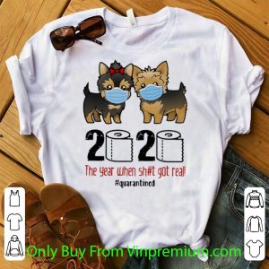 Nice Yorkshire Terrier 2020 The Year When Shit Got Real #Quarantined shirt