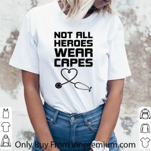 Nice Not All Heroes Wear Capes Stethoscope Heart shirt 2