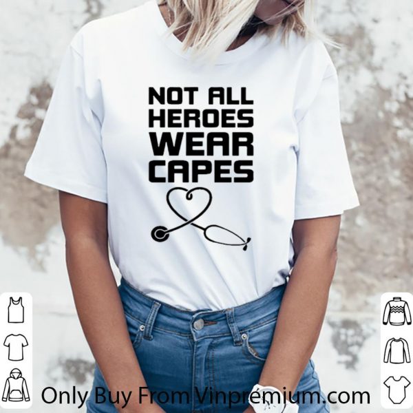 Nice Not All Heroes Wear Capes Stethoscope Heart shirt