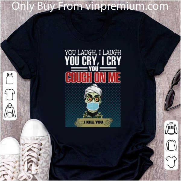 Pretty Jeff Dunham You Laugh I Laugh You Cry I Cry You Cough On Me I Kill You shirt