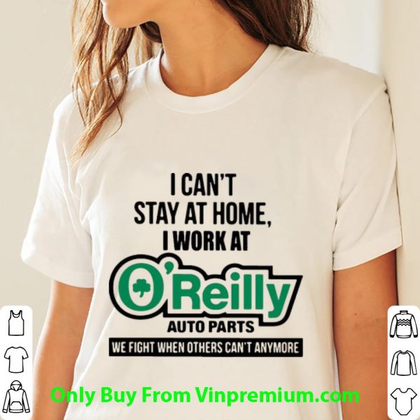 Premium I Can’t Stay At Home I Work At O’reilly Auto Parts We Fight Covid-19 shirt