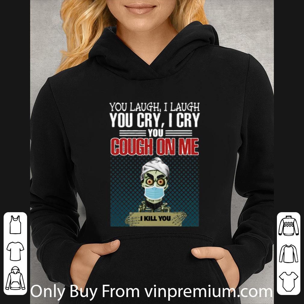 ef411073 pretty jeff dunham you laugh i laugh you cry i cry you cough on me i kill you shirt 4 - Pretty Jeff Dunham You Laugh I Laugh You Cry I Cry You Cough On Me I Kill You shirt
