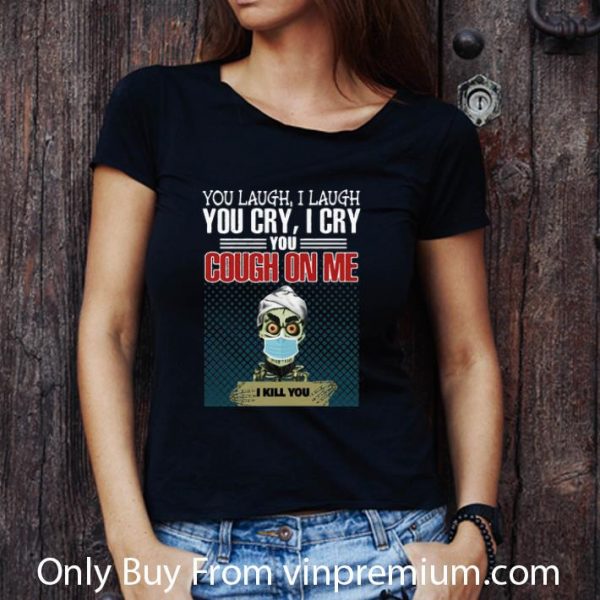 Pretty Jeff Dunham You Laugh I Laugh You Cry I Cry You Cough On Me I Kill You shirt