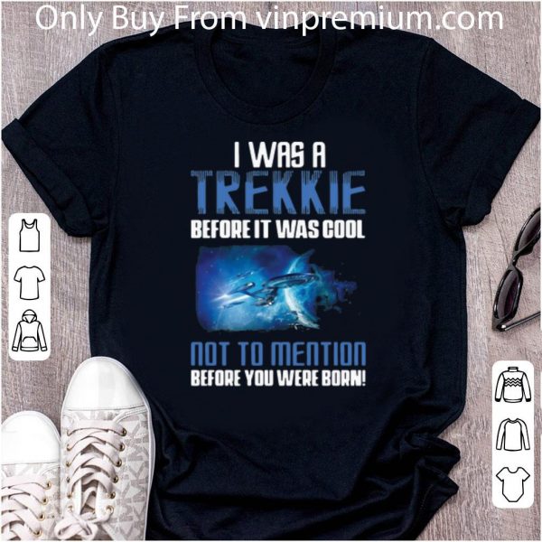 Top Startrek I Was A Trekkie Before It Was Cool Not To Mention shirt