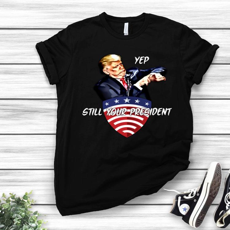 Yep Still Your President Pro Donald Trump 2020 Shirt