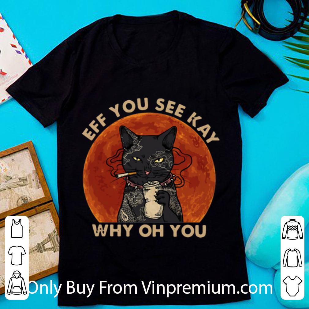 Nice Black Cat Smoke Blood Moon Eff You See Kay Why Oh You shirt