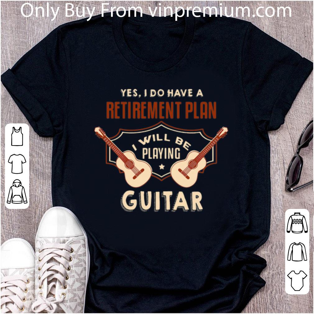 Nice Yes I Do Have A Retirement Plan I Will Be Playing Guitar shirt