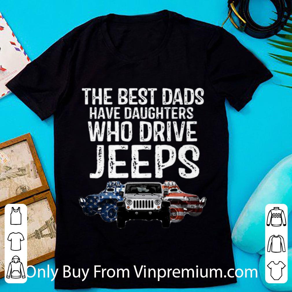 Awesome The Best Dads Have Daughters Who Drive Jeeps American Flag shirt