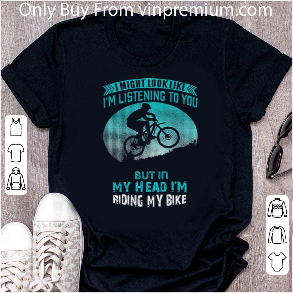 Official I Might Look Like I’m Listening To You But In My Head I’m Riding My Bike shirt