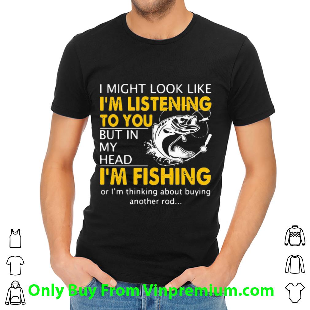 Hot I Might Look Like I’m Listening To You But In My Head I’m Fishing shirt