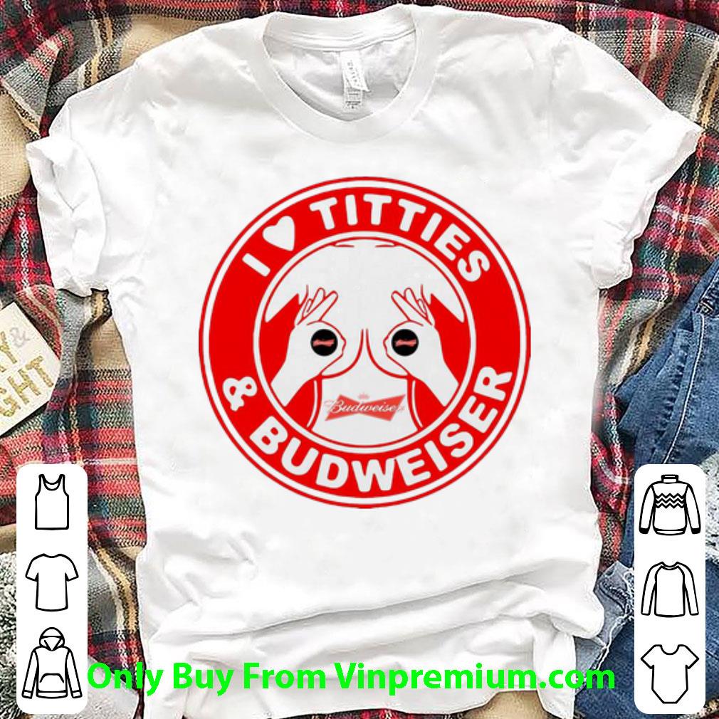 Great I Love Titties And Budweiser shirt