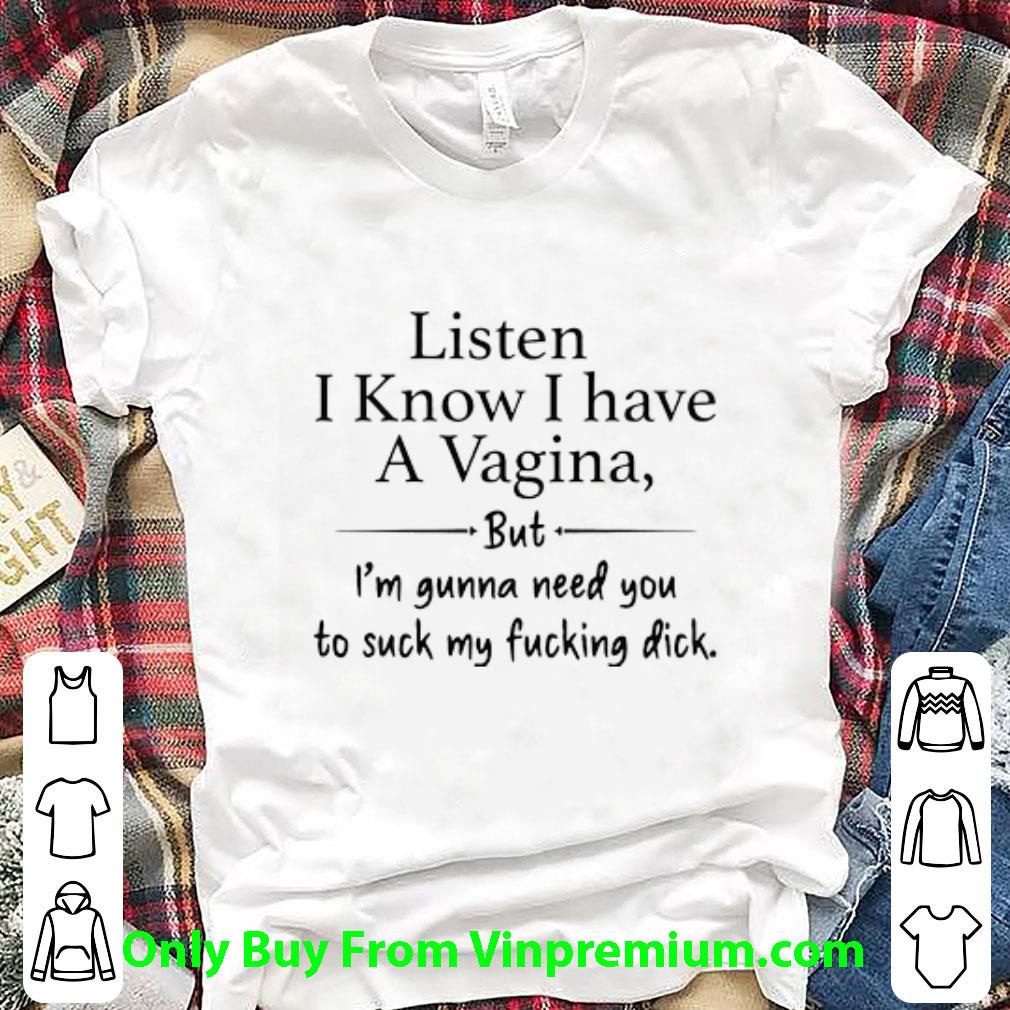 Top Listen I Know I Have A Vagina But I’m Gunna Need You To Suck My Dick shirt