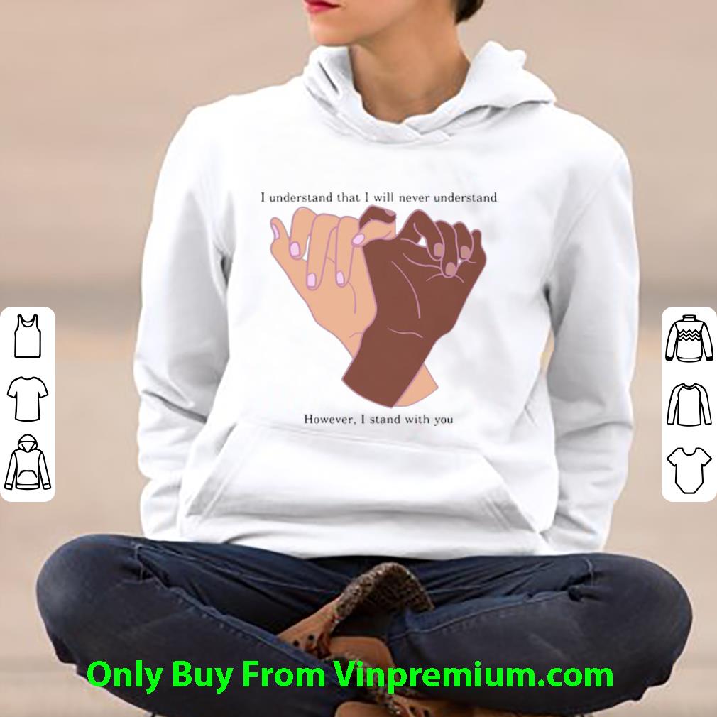 0fe90151 awesome i understand that i will never understand however i stand with you hands shirt 4 - Awesome I Understand That I Will Never Understand However I Stand With You Hands shirt