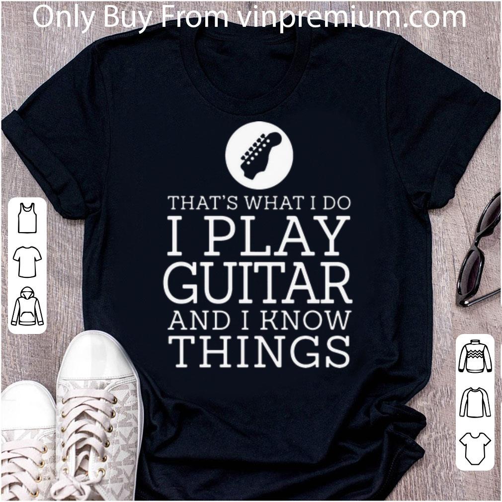 Nice That’s What I Do I Play Guitar And I Know Things shirt