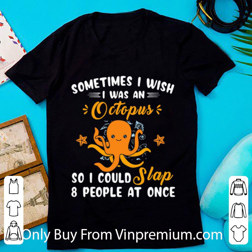 Pretty Sometimes I Wish I Was An Octopus So I Could Slap 8 People At Once shirt