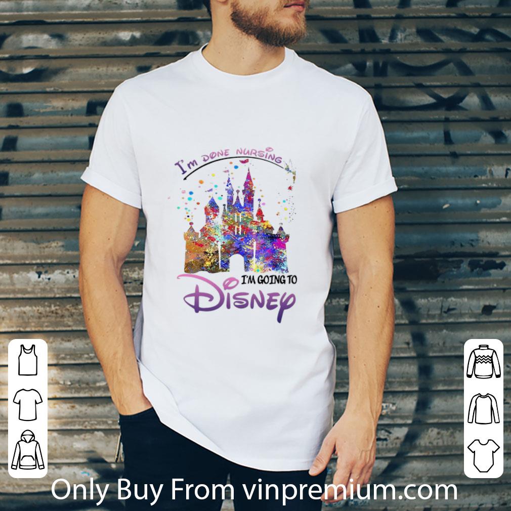 Awesome Disneyland I’m Done Nursing I’m Going To Disney shirt