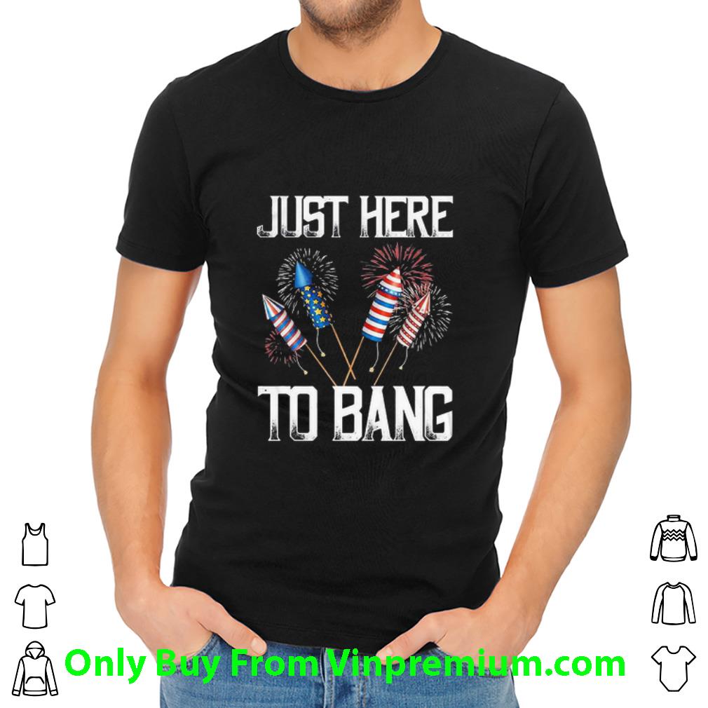 Original Firework Just Here To Bang America Independence Day 4th Of July shirt