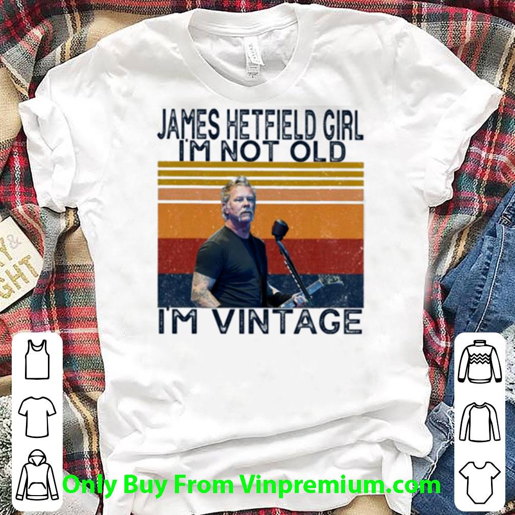Official Vintage James Alan Hetfield Girl I’m Not Old I’m Vintage shirt