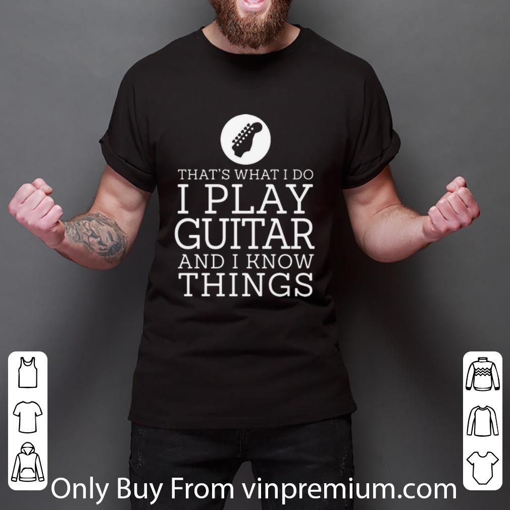 Nice That’s What I Do I Play Guitar And I Know Things shirt