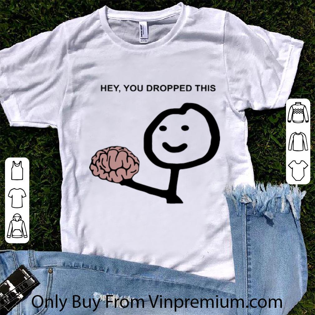 Premium Hey You Dropped This Brain shirt