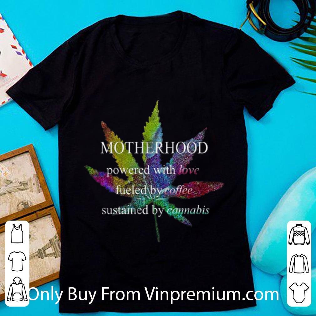 Premium Motherhood Powered With Love Fueled By Coffee Sustained By Cannabis shirt