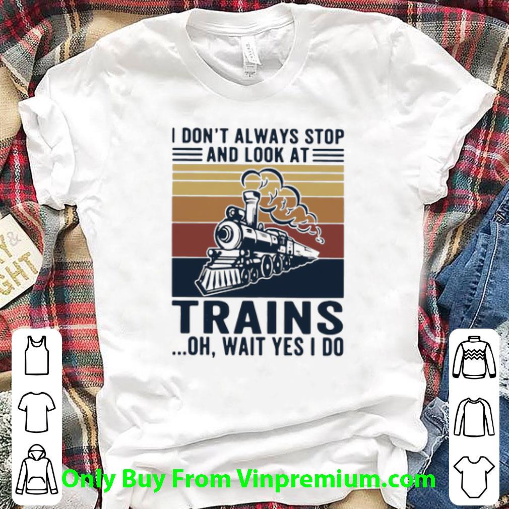 Nice Vintage I Don’t Always Stop And Look At Trains Oh Wait Yes I Do shirt