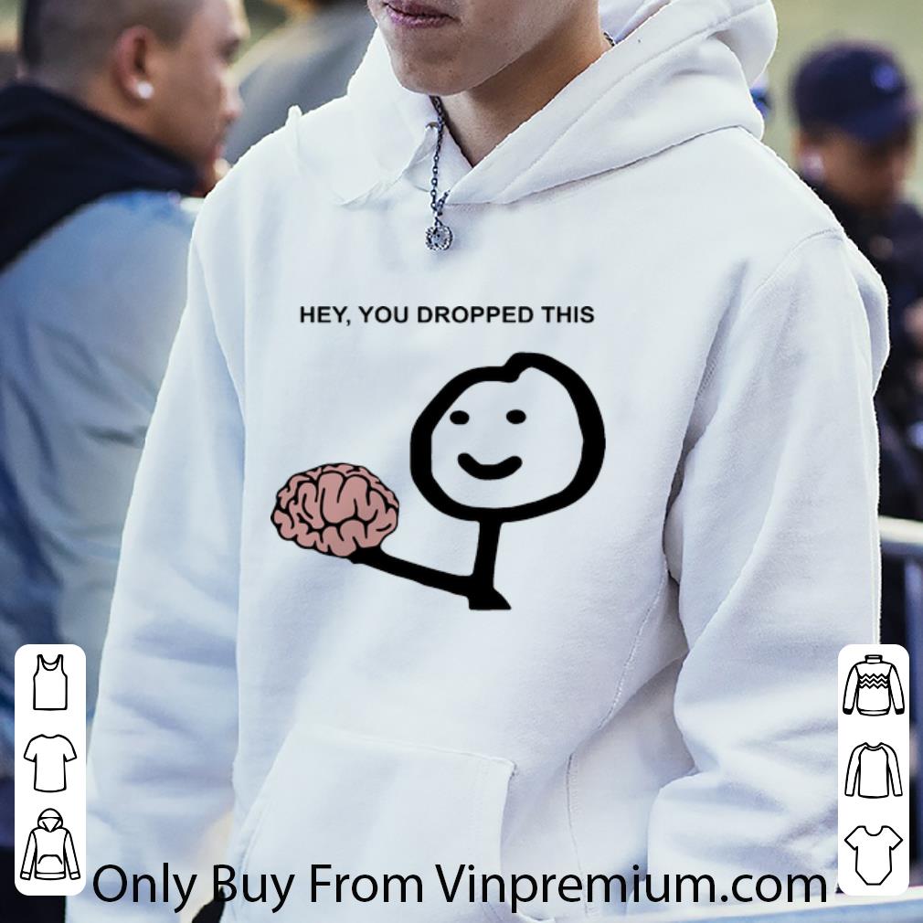 7e568a1d premium hey you dropped this brain shirt 4 - Premium Hey You Dropped This Brain shirt