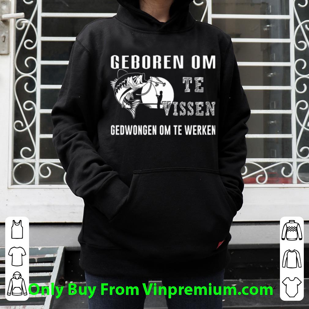 91f8335b official fishing geboren om te vissen gedwongen om te werken shirt 4 - Official Fishing Geboren Om Te Vissen Gedwongen Om Te Werken shirt