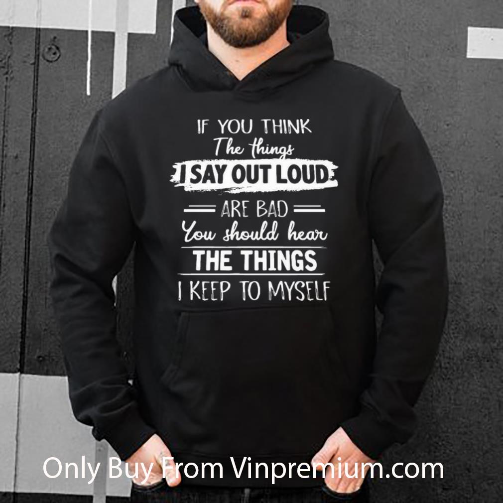 b09d1a48 top if you think the things i say out loud are bad shirt 4 - Top If You Think The Things I Say Out Loud Are Bad shirt