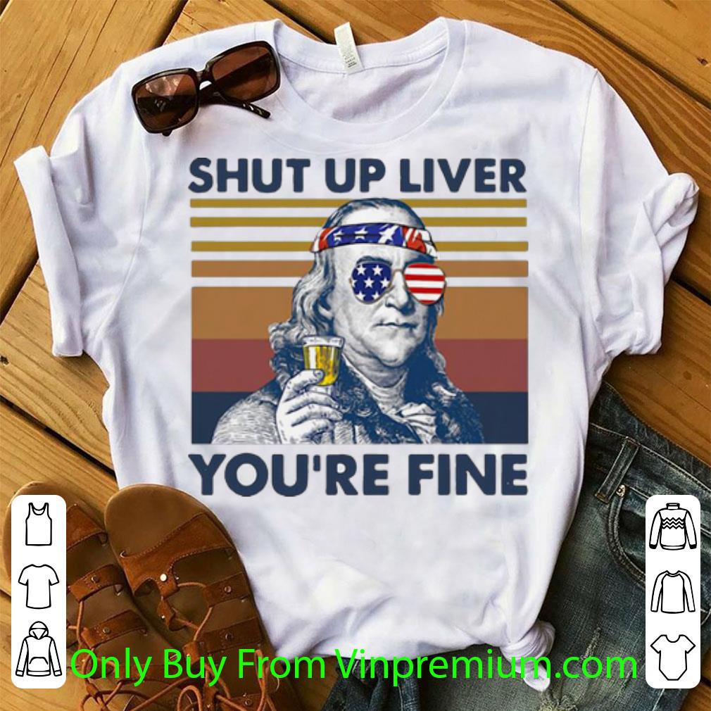 Hot Vintage Benjamin Franklin Drink Shut Up Liver You're Fine shirt