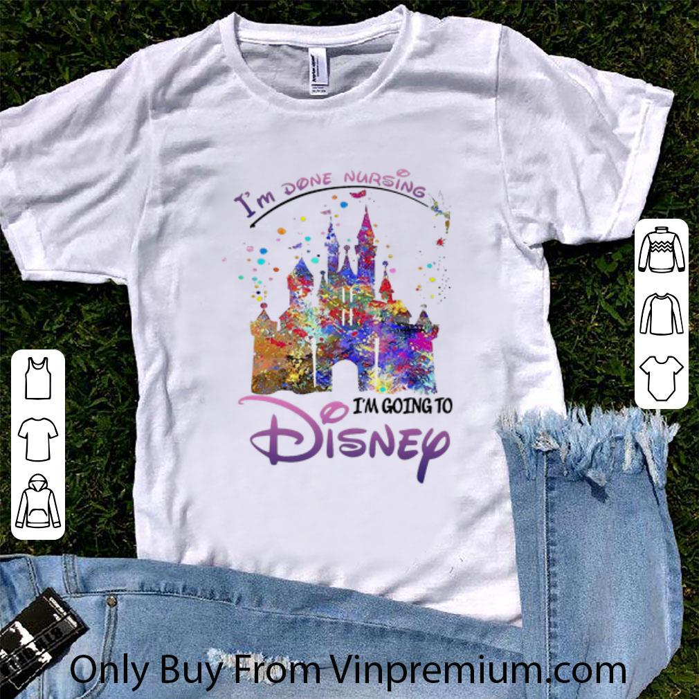 Awesome Disneyland I’m Done Nursing I’m Going To Disney shirt