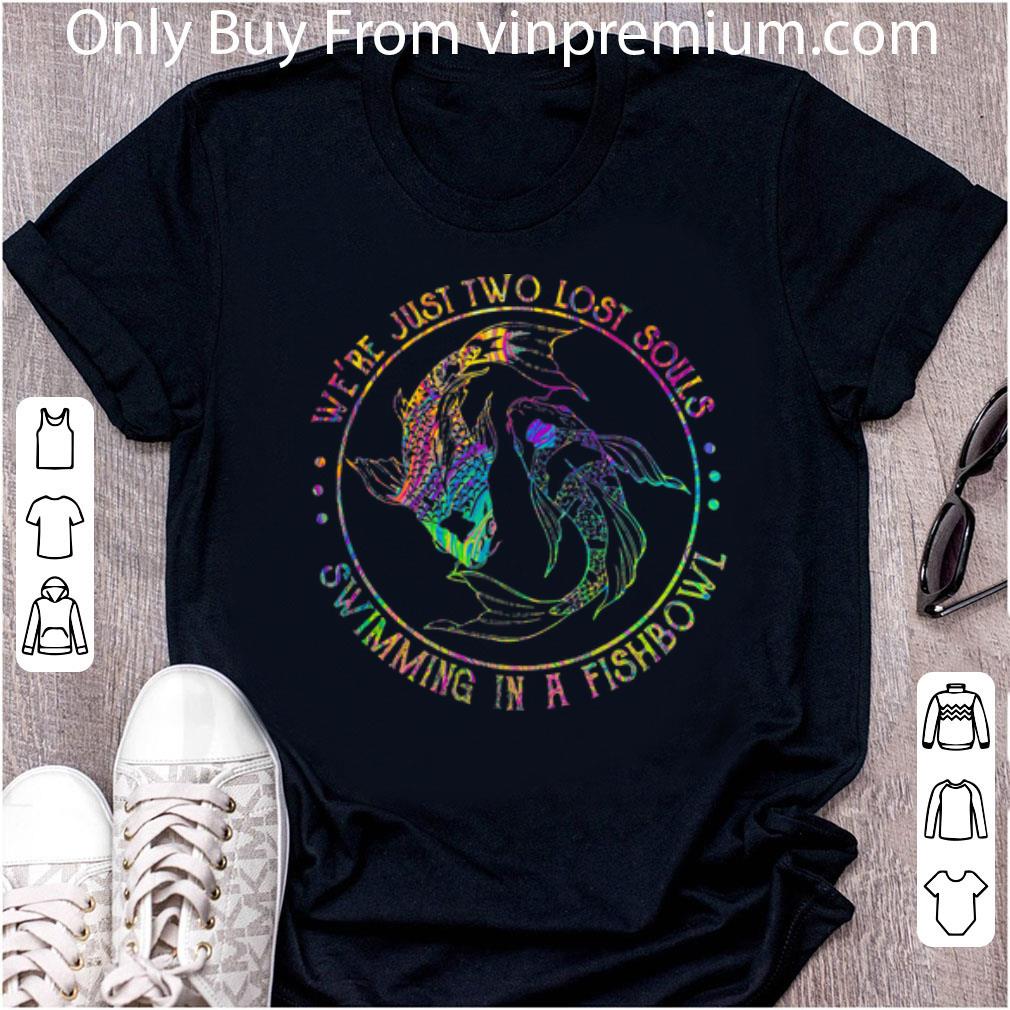 Nice Fish We’re Just Two Lost Souls Swimming In A Fishbowl shirt