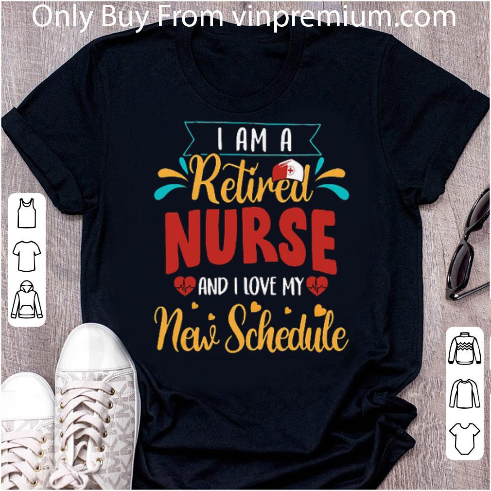 Top I Am A Retired Nurse And I Love My New Schedule shirt