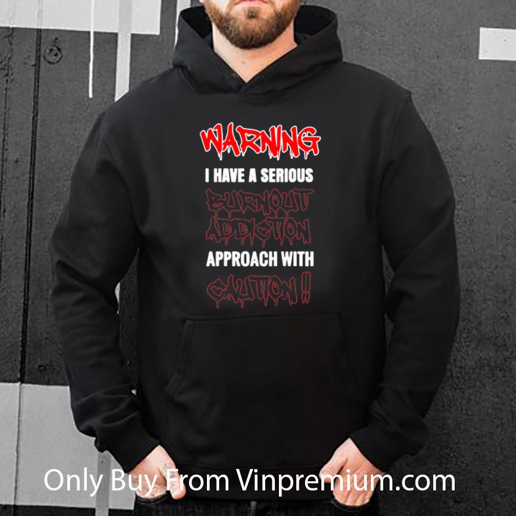 3e659eee awesome warning i have a serious burnout addiction approach with caution shirt 4 - Awesome Warning I Have A Serious Burnout Addiction Approach With Caution shirt