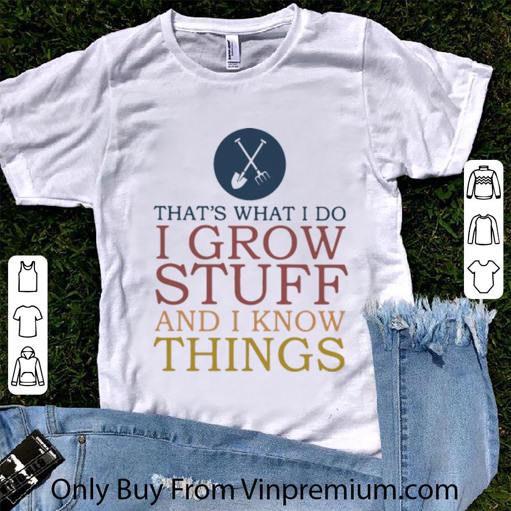 Top That’s What I Do I Grow Stuff And I Know Things shirt