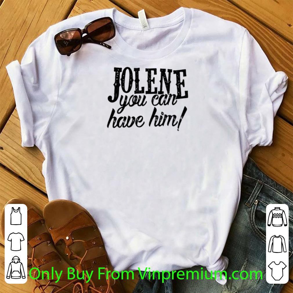 Great Jolene You Can Have Him shirt
